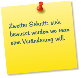 Zweiter Schritt: sich bewusst werden wo man eine Veränderung will.