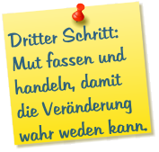 Dritter Schritt: Mut fassen und handeln, damit die Veränderung wahr weden kann.