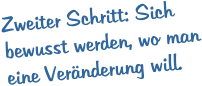 Zweiter Schritt: Sich bewusst werden, wo man eine Veränderung will.